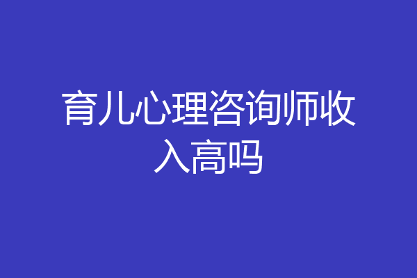 育儿心理咨询师收入高吗