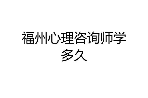 福州心理咨询师学多久
