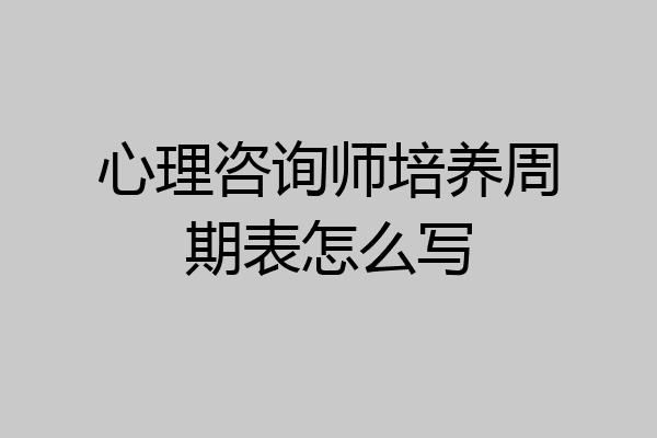 心理咨询师培养周期表怎么写