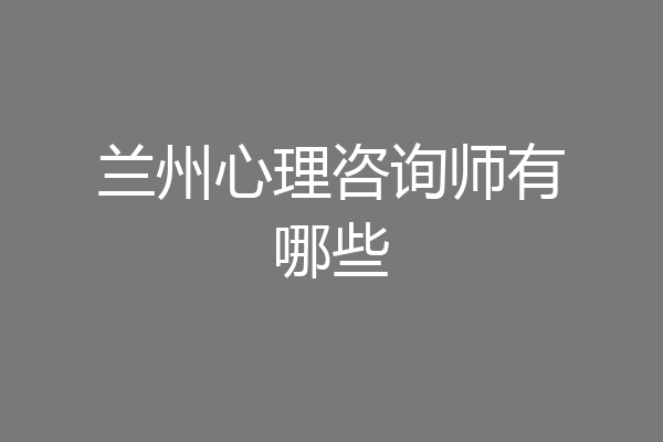 兰州心理咨询师有哪些