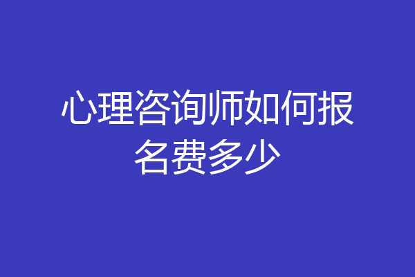 心理咨询师如何报名费多少