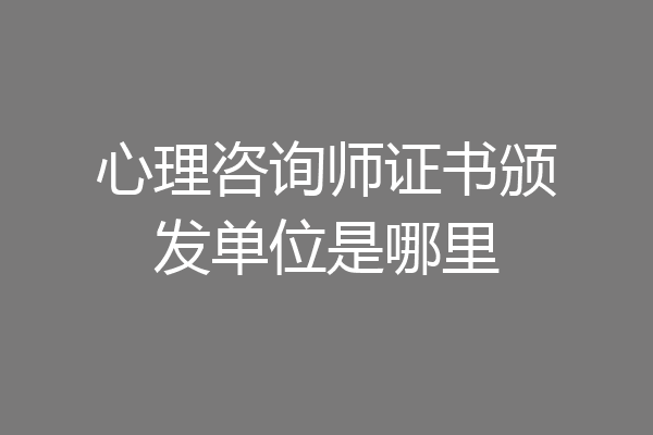 心理咨询师证书颁发单位是哪里