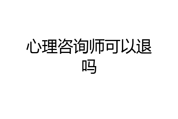 心理咨询师可以退吗