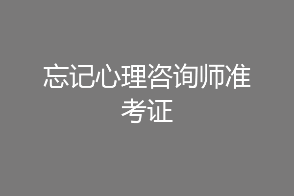 忘记心理咨询师准考证