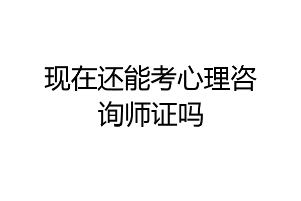 现在还能考心理咨询师证吗