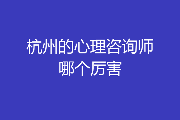 杭州的心理咨询师哪个厉害