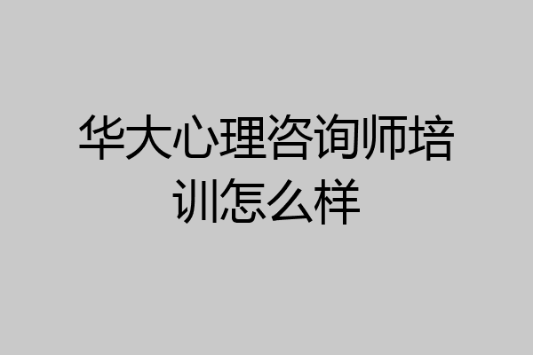 华大心理咨询师培训怎么样