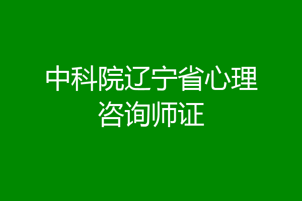 中科院辽宁省心理咨询师证