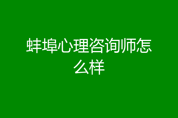蚌埠心理咨询师怎么样