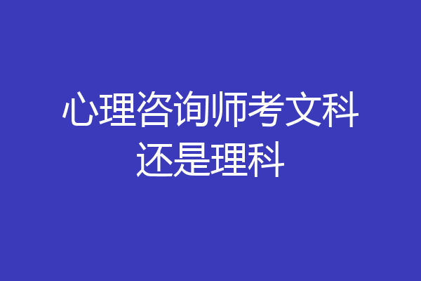 心理咨询师考文科还是理科