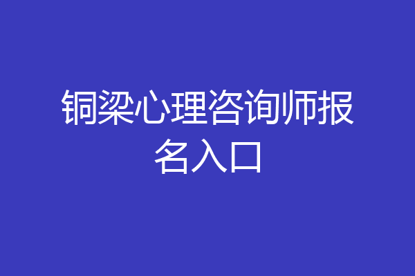 铜梁心理咨询师报名入口