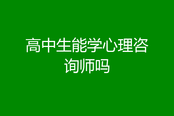 高中生能学心理咨询师吗