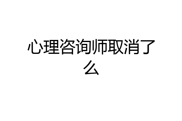 心理咨询师取消了么