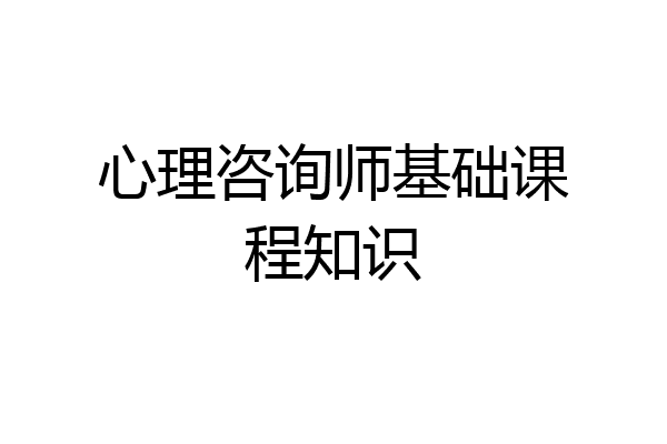 心理咨询师基础课程知识