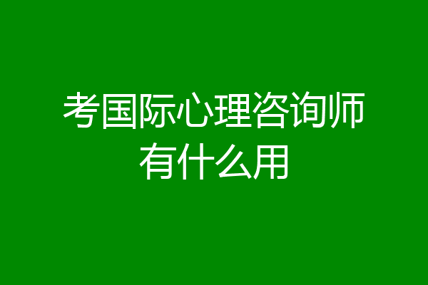 考国际心理咨询师有什么用