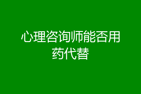 心理咨询师能否用药代替