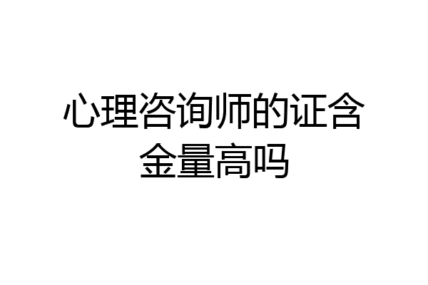 心理咨询师的证含金量高吗
