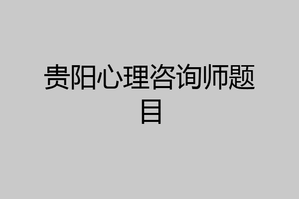 贵阳心理咨询师题目