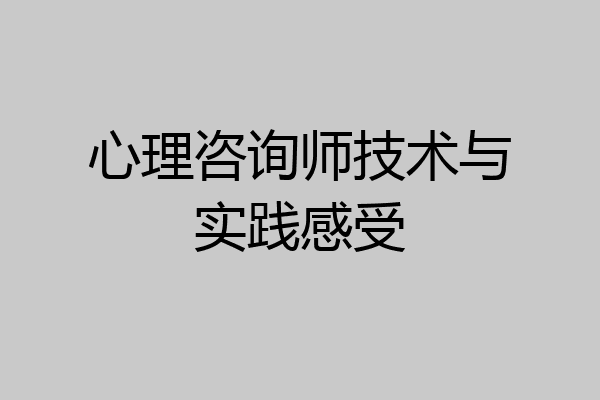 心理咨询师技术与实践感受