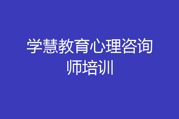 学慧教育心理咨询师培训