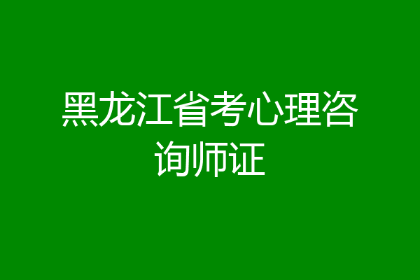黑龙江省考心理咨询师证