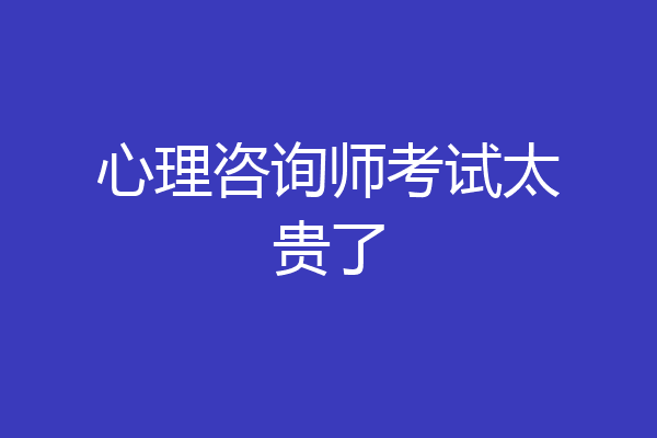 心理咨询师考试太贵了