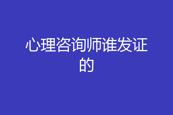 心理咨询师谁发证的