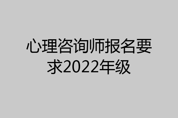 心理咨询师报名要求2022年级