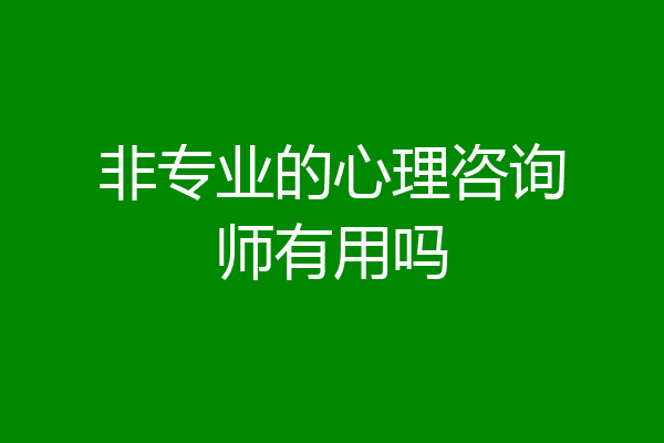 非专业的心理咨询师有用吗