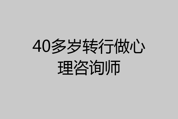 40多岁转行做心理咨询师
