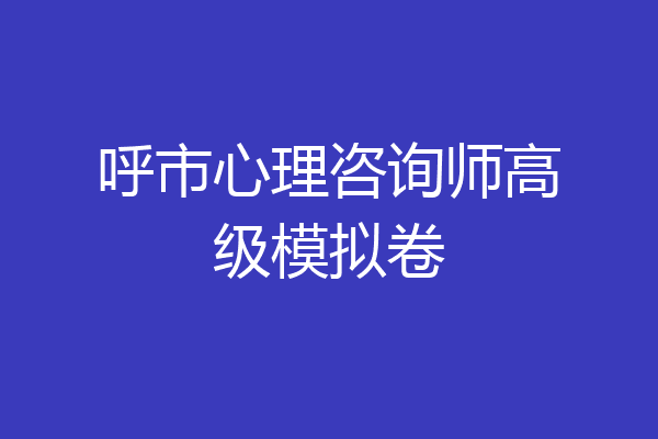 呼市心理咨询师高级模拟卷