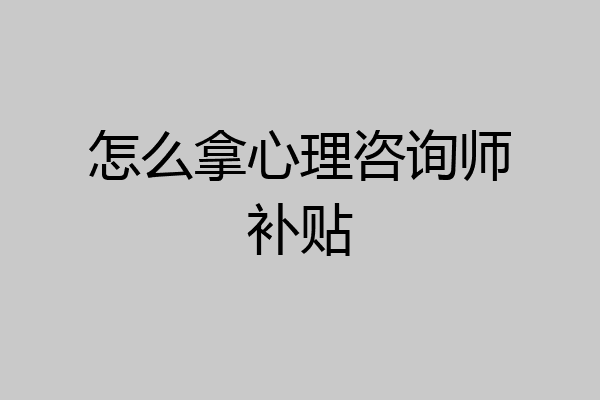 怎么拿心理咨询师补贴