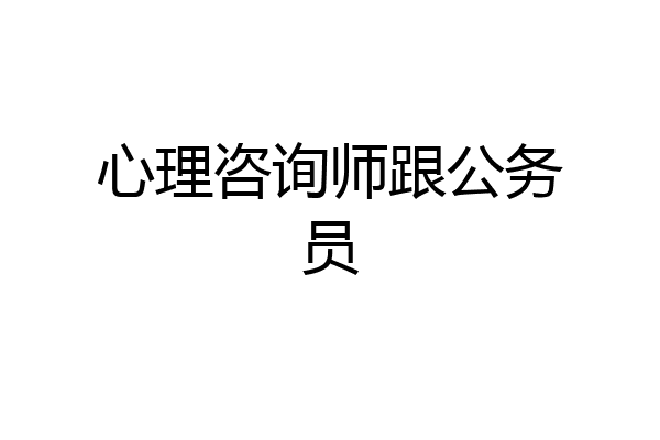 心理咨询师跟公务员