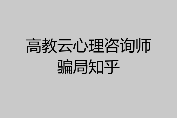 高教云心理咨询师骗局知乎
