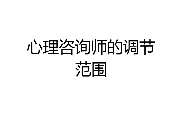 心理咨询师的调节范围