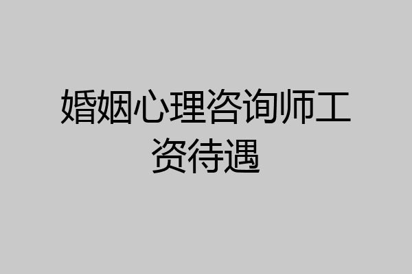 婚姻心理咨询师工资待遇