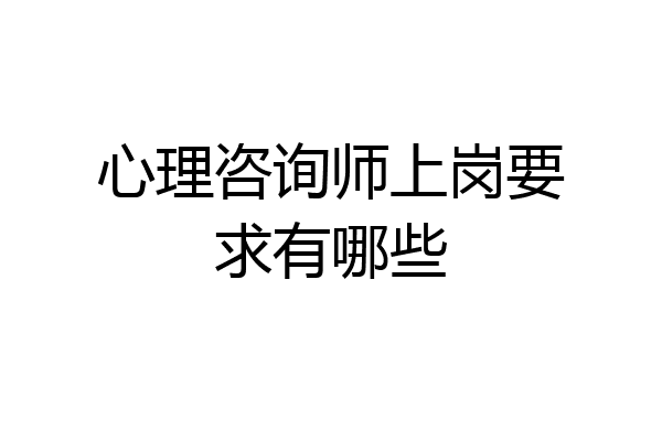 心理咨询师上岗要求有哪些