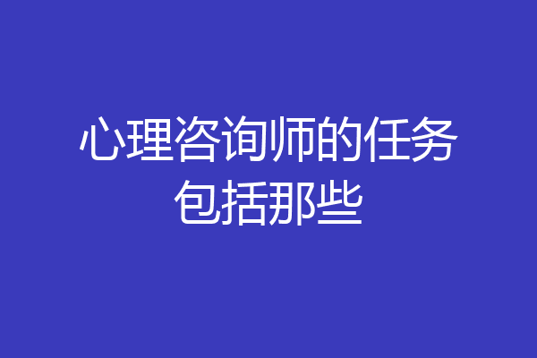 心理咨询师的任务包括那些