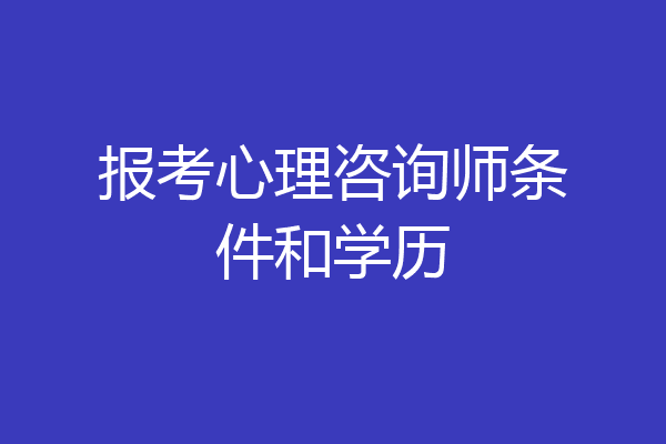 报考心理咨询师条件和学历