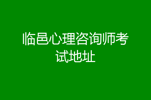 临邑心理咨询师考试地址