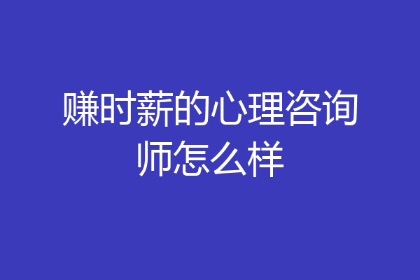 赚时薪的心理咨询师怎么样