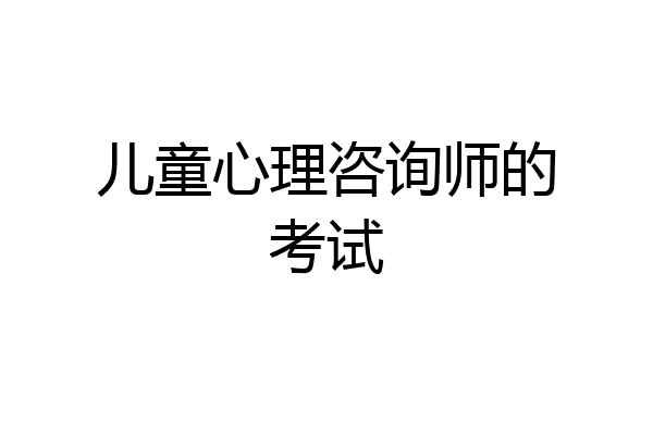 儿童心理咨询师的考试