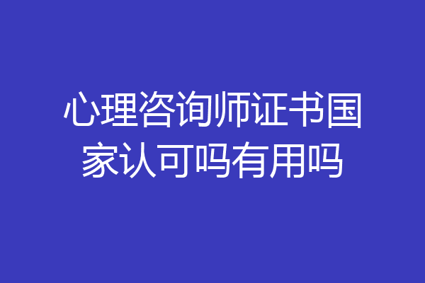 心理咨询师证书国家认可吗有用吗