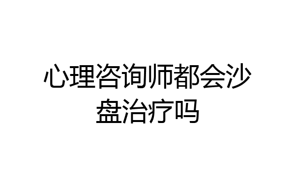 心理咨询师都会沙盘治疗吗