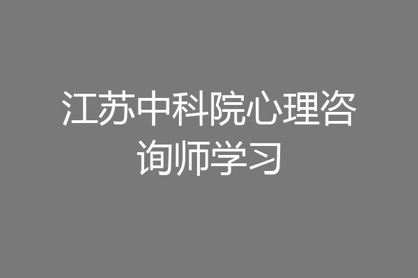 江苏中科院心理咨询师学习