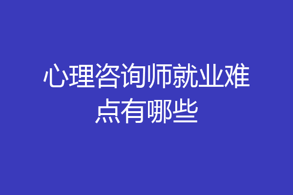 心理咨询师就业难点有哪些
