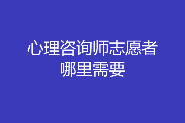 心理咨询师志愿者哪里需要