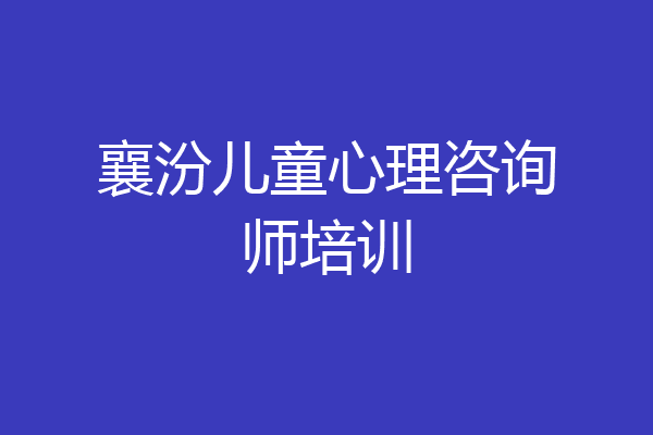 襄汾儿童心理咨询师培训