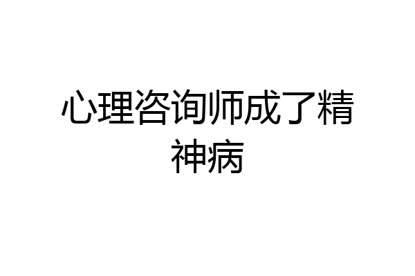 心理咨询师成了精神病