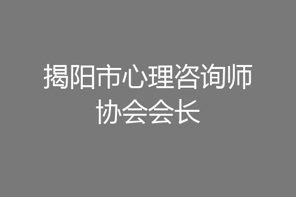 揭阳市心理咨询师协会会长